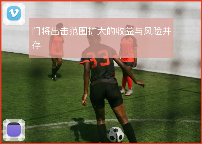 门将出击范围扩大的收益与风险并存