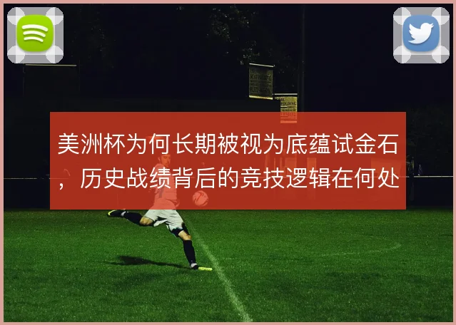 美洲杯为何长期被视为底蕴试金石，历史战绩背后的竞技逻辑在何处