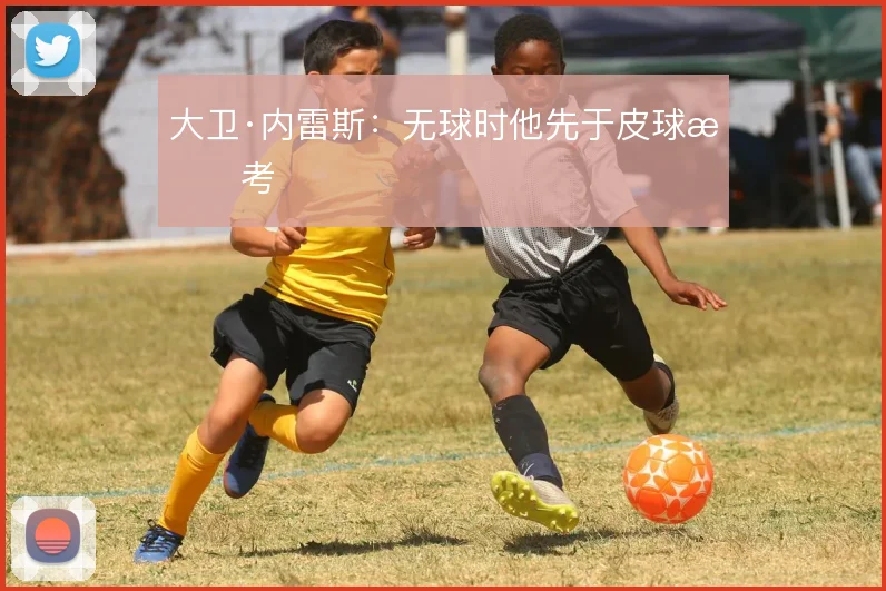 大卫·内雷斯：无球时他先于皮球思考