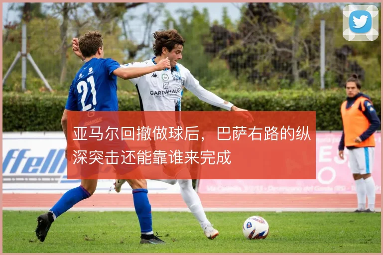 亚马尔回撤做球后，巴萨右路的纵深突击还能靠谁来完成