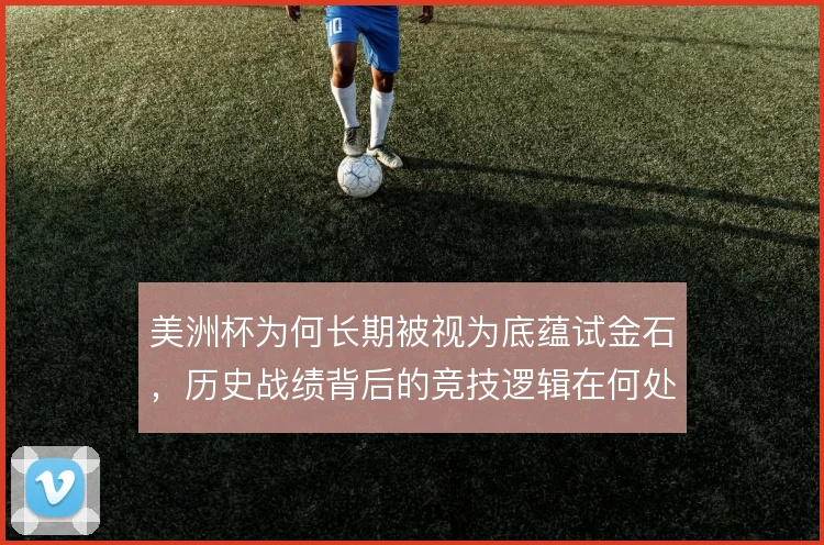 美洲杯为何长期被视为底蕴试金石，历史战绩背后的竞技逻辑在何处