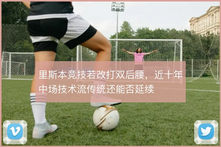 里斯本竞技若改打双后腰，近十年中场技术流传统还能否延续