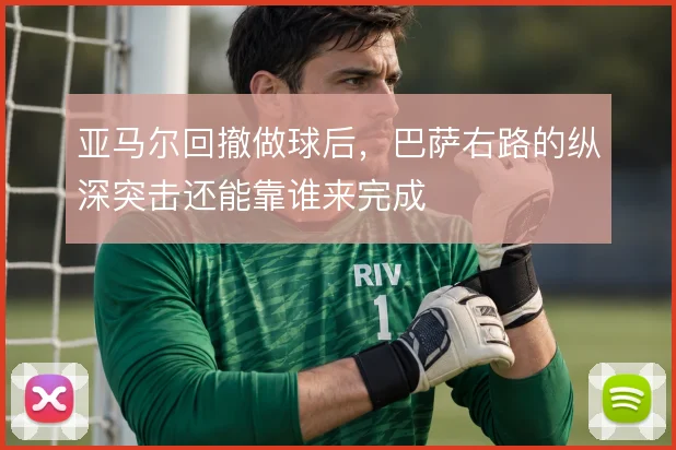 亚马尔回撤做球后，巴萨右路的纵深突击还能靠谁来完成