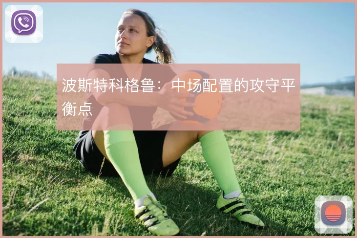 波斯特科格鲁：中场配置的攻守平衡点