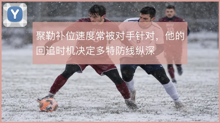 聚勒补位速度常被对手针对，他的回追时机决定多特防线纵深