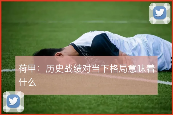荷甲：历史战绩对当下格局意味着什么