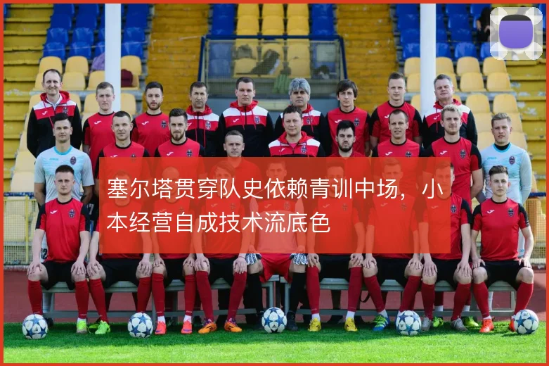 塞尔塔贯穿队史依赖青训中场，小本经营自成技术流底色