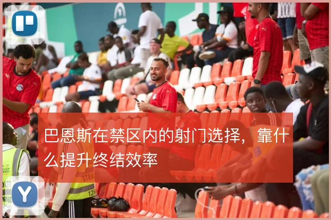 巴恩斯在禁区内的射门选择,靠什么提升终结效率