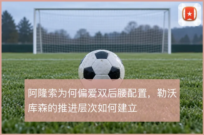 阿隆索为何偏爱双后腰配置，勒沃库森的推进层次如何建立