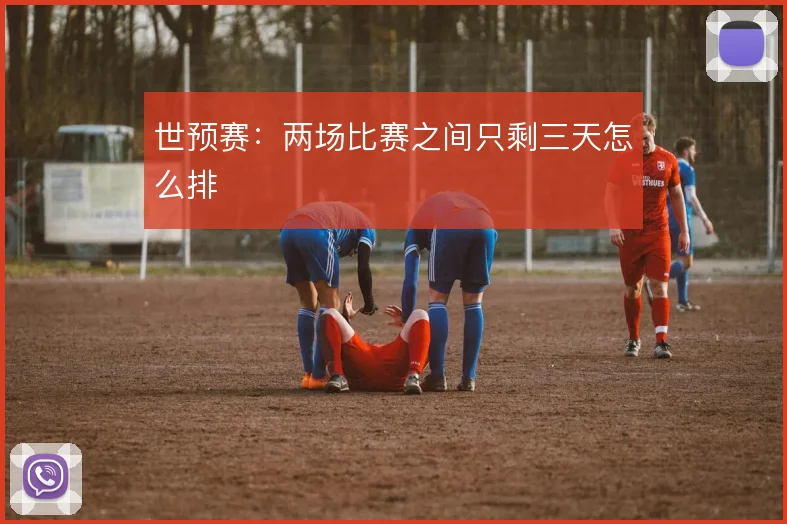 世预赛：两场比赛之间只剩三天怎么排