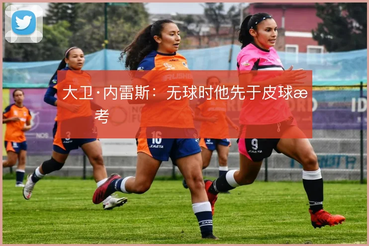 大卫·内雷斯：无球时他先于皮球思考