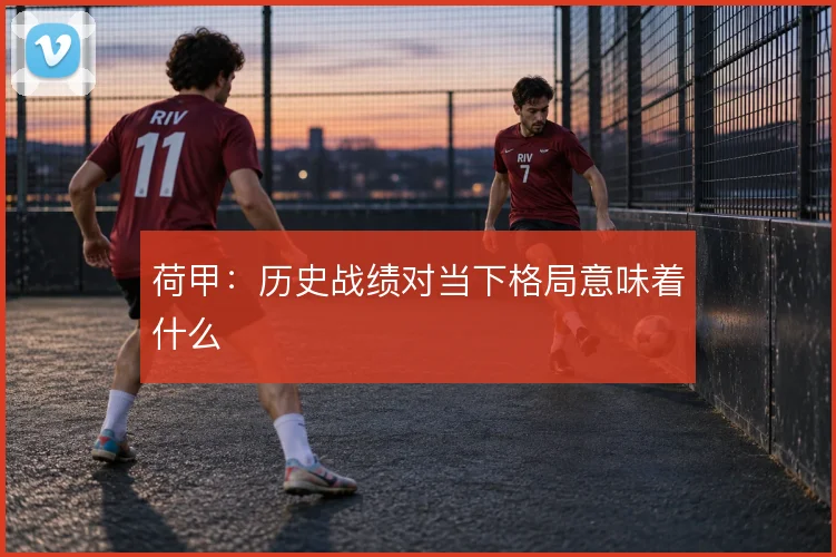 荷甲：历史战绩对当下格局意味着什么