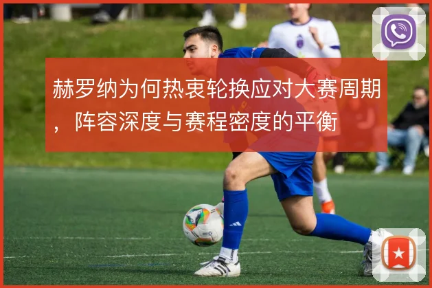 赫罗纳为何热衷轮换应对大赛周期，阵容深度与赛程密度的平衡